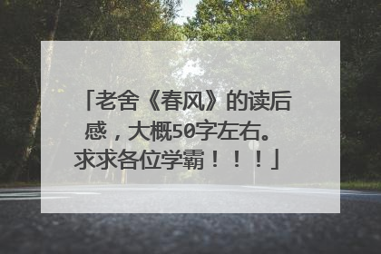 老舍《春风》的读后感，大概50字左右。求求各位学霸！！！