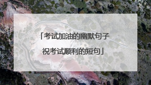 考试加油的幽默句子 祝考试顺利的短句