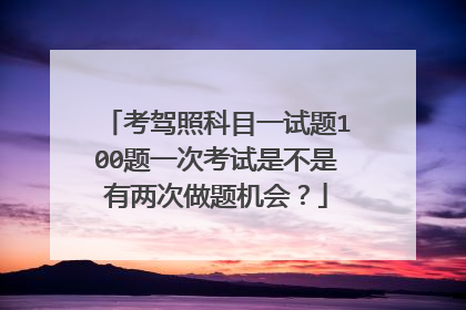 考驾照科目一试题100题一次考试是不是有两次做题机会？