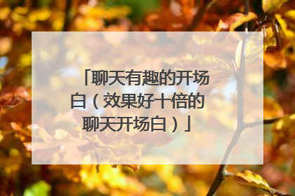 聊天有趣的开场白（效果好十倍的聊天开场白）