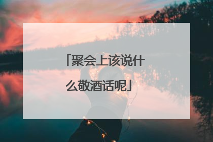 聚会上该说什么敬酒话呢