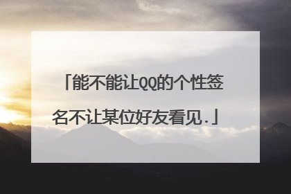 能不能让QQ的个性签名不让某位好友看见.