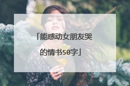能感动女朋友哭的情书50字