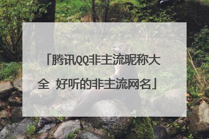 腾讯QQ非主流昵称大全 好听的非主流网名