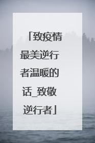 致疫情最美逆行者温暖的话_致敬逆行者