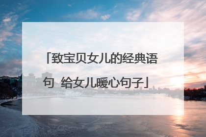 致宝贝女儿的经典语句 给女儿暖心句子