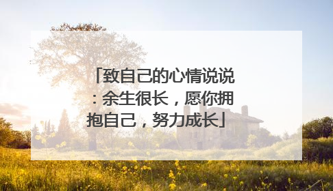 致自己的心情说说：余生很长，愿你拥抱自己，努力成长