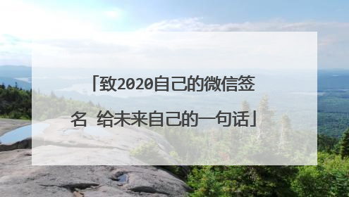 致2020自己的微信签名 给未来自己的一句话