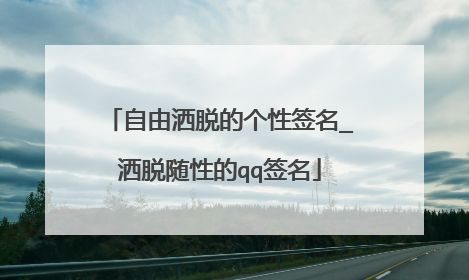 自由洒脱的个性签名_洒脱随性的qq签名