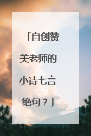 自创赞美老师的小诗七言绝句？