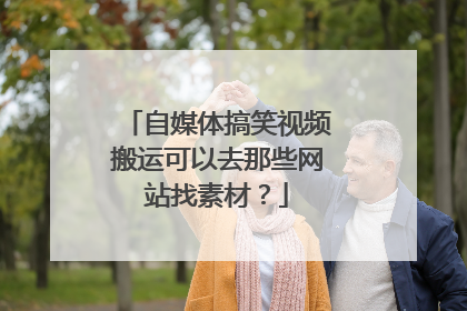 自媒体搞笑视频搬运可以去那些网站找素材?