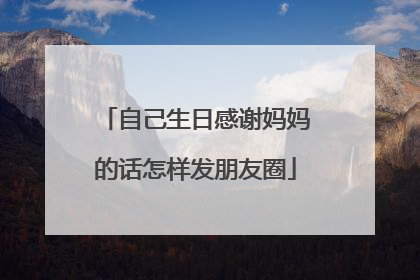 自己生日感谢妈妈的话怎样发朋友圈