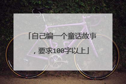 自己编一个童话故事，要求100字以上