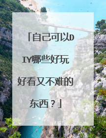 自己可以DIY哪些好玩好看又不难的东西？