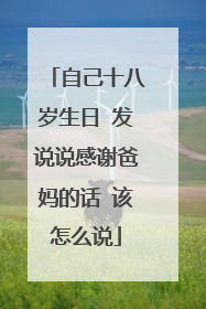 自己十八岁生日 发说说感谢爸妈的话 该怎么说