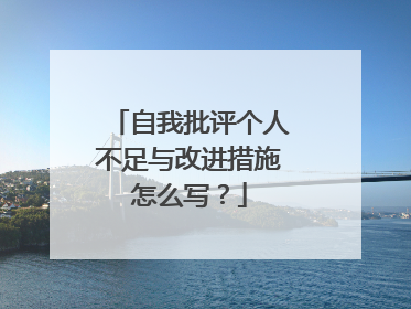 自我批评个人不足与改进措施怎么写?