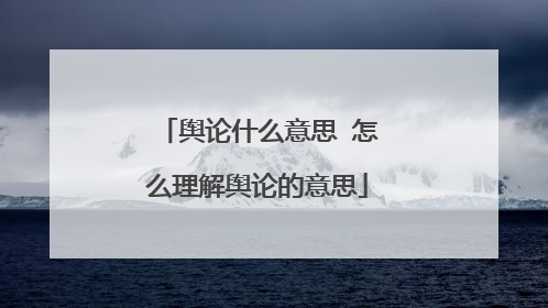 舆论什么意思 怎么理解舆论的意思