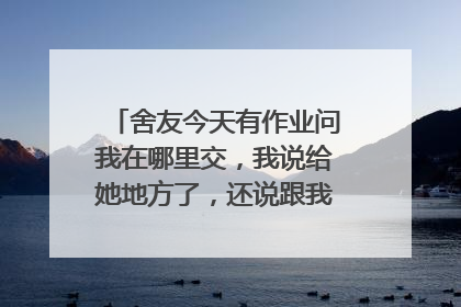 舍友今天有作业问我在哪里交，我说给她地方了，还说跟我说话真费劲，骂我带父母的脏话，我？