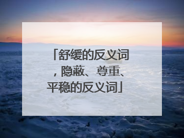 舒缓的反义词，隐蔽、尊重、平稳的反义词