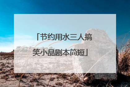 节约用水三人搞笑小品剧本简短