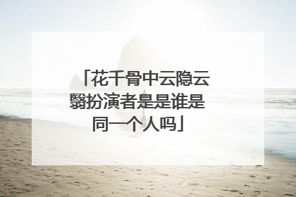花千骨中云隐云翳扮演者是是谁是同一个人吗