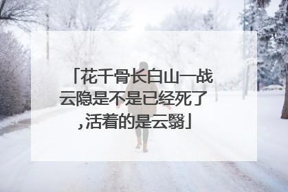 花千骨长白山一战云隐是不是已经死了,活着的是云翳