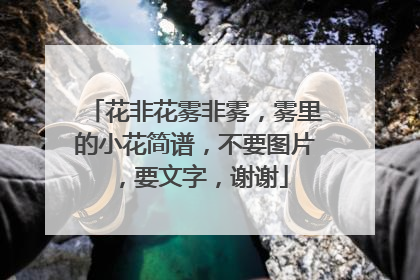 花非花雾非雾，雾里的小花简谱，不要图片，要文字，谢谢