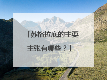 苏格拉底的主要主张有哪些？