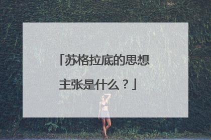 苏格拉底的思想主张是什么?