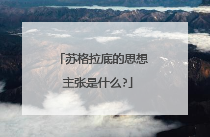 苏格拉底的思想主张是什么?