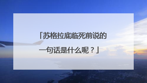 苏格拉底临死前说的一句话是什么呢？