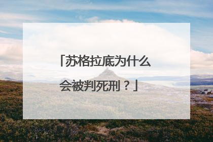 苏格拉底为什么会被判死刑？