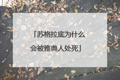 苏格拉底为什么会被雅典人处死