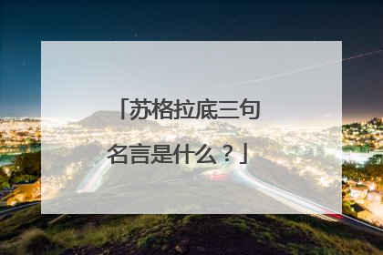 苏格拉底三句名言是什么?