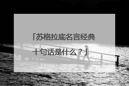 苏格拉底名言经典十句话是什么？