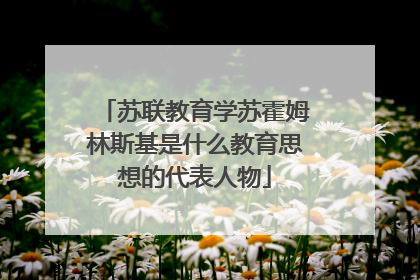 苏联教育学苏霍姆林斯基是什么教育思想的代表人物