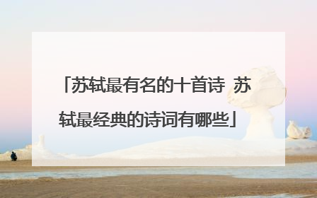 苏轼最有名的十首诗 苏轼最经典的诗词有哪些