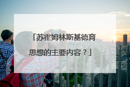 苏霍姆林斯基德育思想的主要内容？