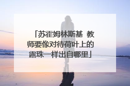 苏霍姆林斯基 教师要像对待荷叶上的露珠一样出自哪里
