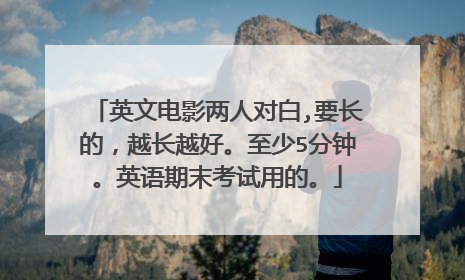 英文电影两人对白,要长的，越长越好。至少5分钟。英语期末考试用的。