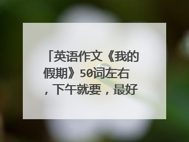 英语作文《我的假期》50词左右,下午就要,最好带译文,很急