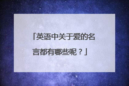 英语中关于爱的名言都有哪些呢？