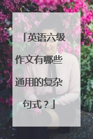 英语六级作文有哪些通用的复杂句式?