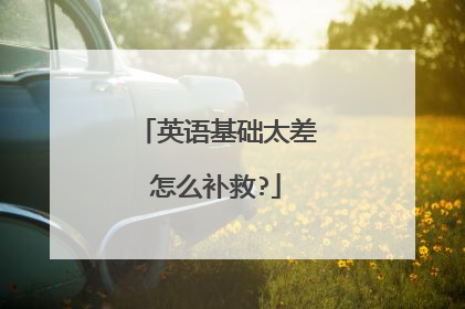 英语基础太差怎么补救?