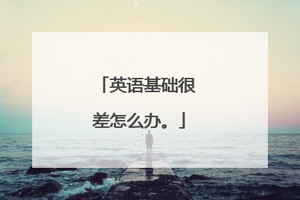 英语基础很差怎么办。