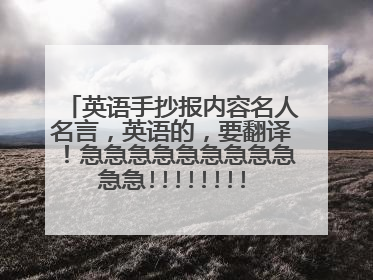 英语手抄报内容名人名言，英语的，要翻译！急急急急急急急急急急急!!!!!!!!!!!!!!!!!!!!!!!