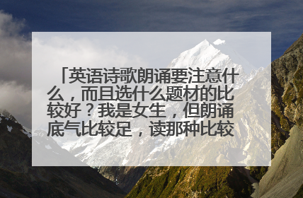 英语诗歌朗诵要注意什么，而且选什么题材的比较好？我是女生，但朗诵底气比较足，读那种比较震撼的行么？