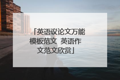 英语议论文万能模板范文 英语作文范文欣赏