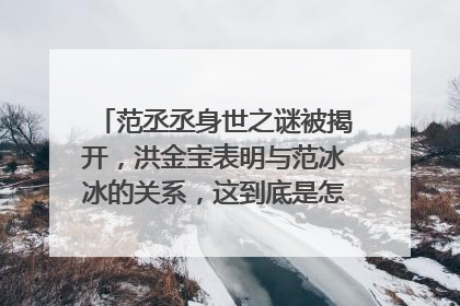 范丞丞身世之谜被揭开，洪金宝表明与范冰冰的关系，这到底是怎么一回事呢？