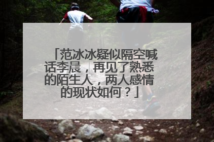 范冰冰疑似隔空喊话李晨,再见了熟悉的陌生人,两人感情的现状如何?